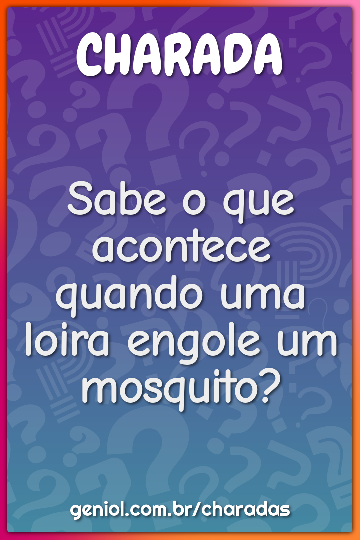 Sabe o que acontece quando uma loira engole um mosquito?