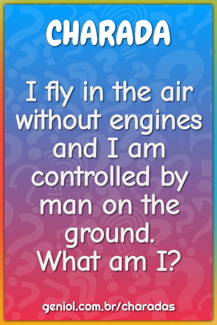 I fly in the air without engines and I am controlled by man on the...