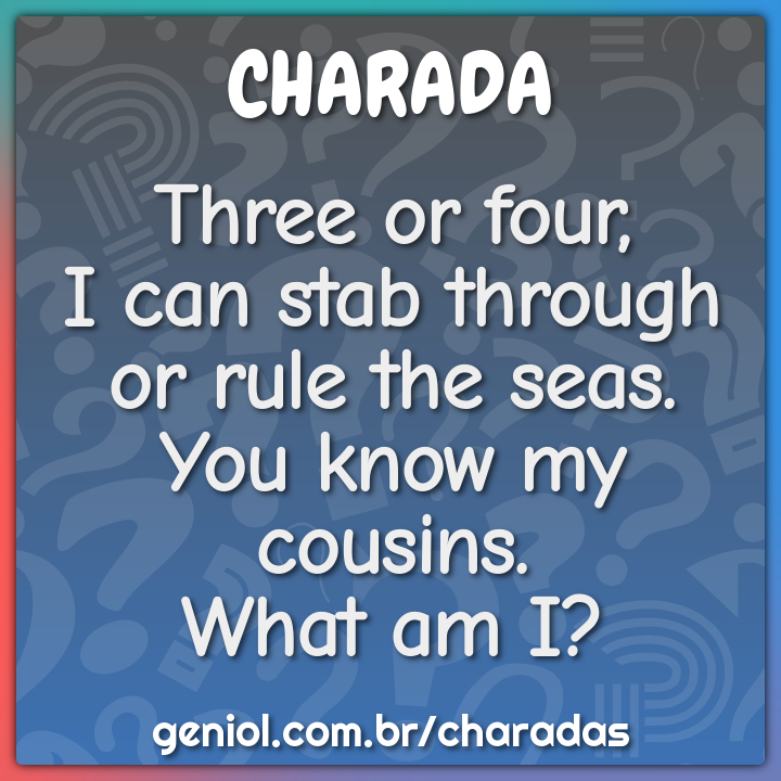Three or four,  I can stab through or rule the seas.  You know my...
