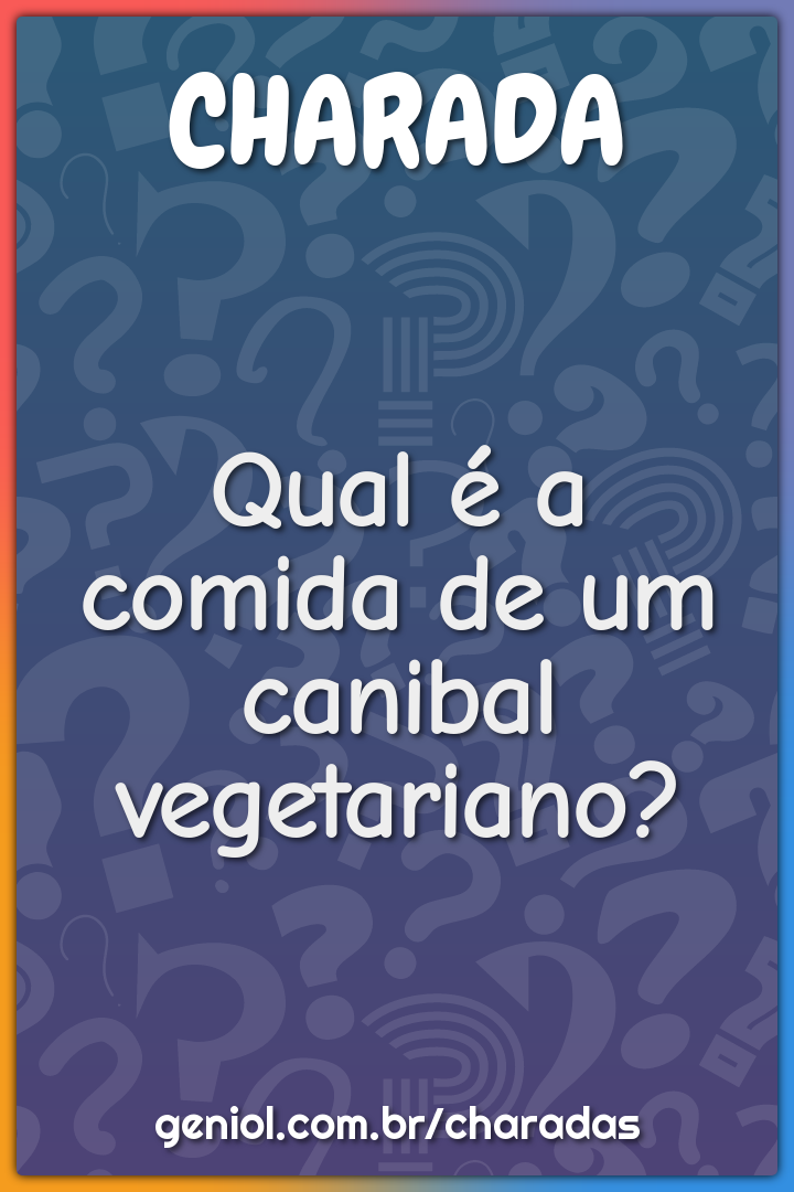 Qual é a comida de um canibal vegetariano?