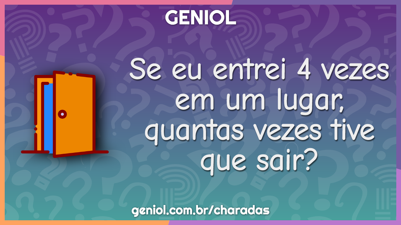 Se eu entrei 4 vezes em um lugar, quantas vezes tive que sair?  Desafios  engraçados, Respostas de provas engraçadas, Perguntas e respostas  brincadeira