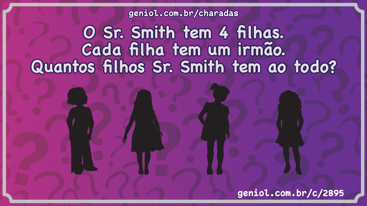 O Sr. Smith tem 4 filhas. Cada uma de suas filhas tem 1 irmão....