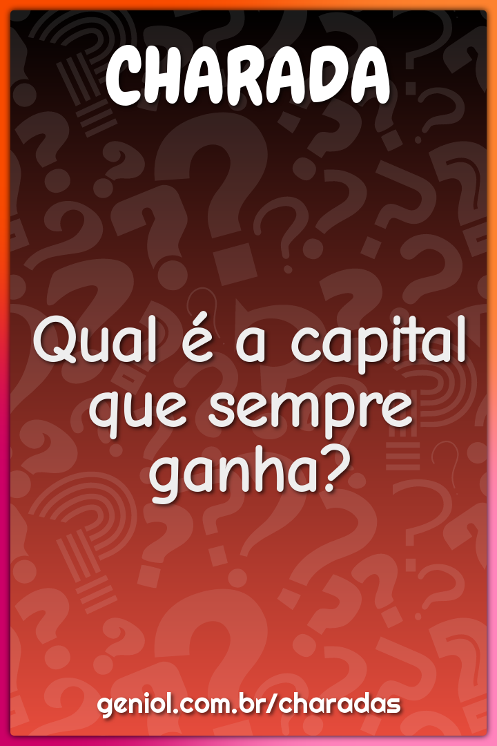 Qual é a capital que sempre ganha?