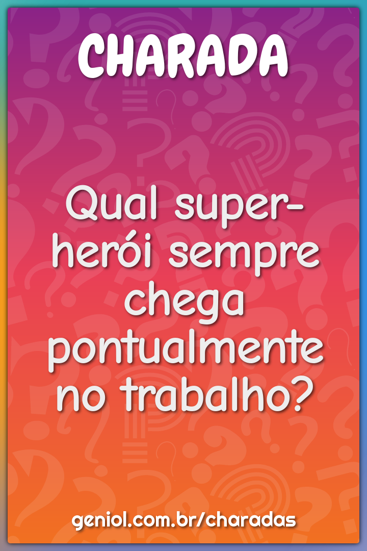 Qual super-herói sempre chega pontualmente no trabalho?