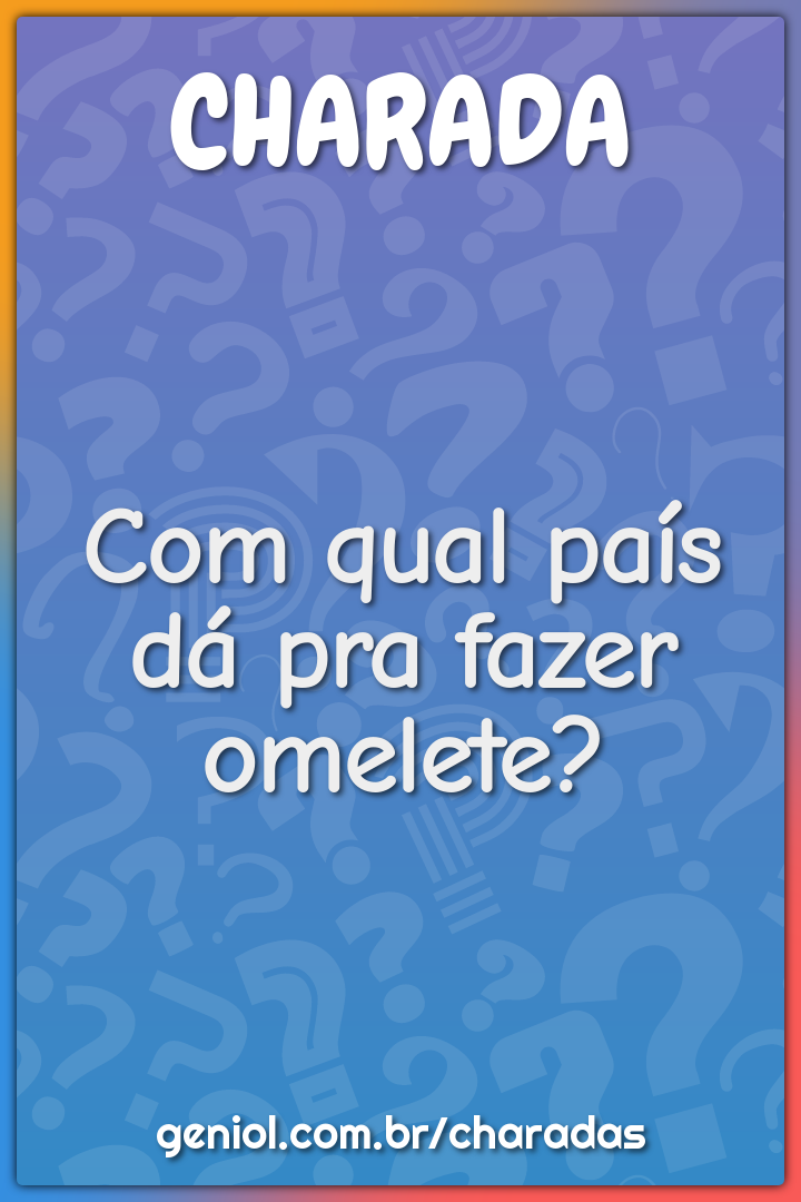 Com qual país dá pra fazer omelete?