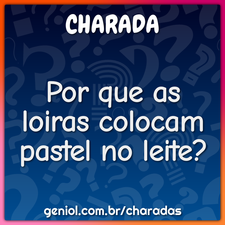 Por que as loiras colocam pastel no leite?