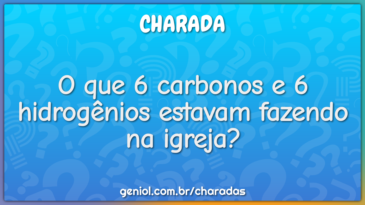 O que 6 carbonos e 6 hidrogênios estavam fazendo na igreja?