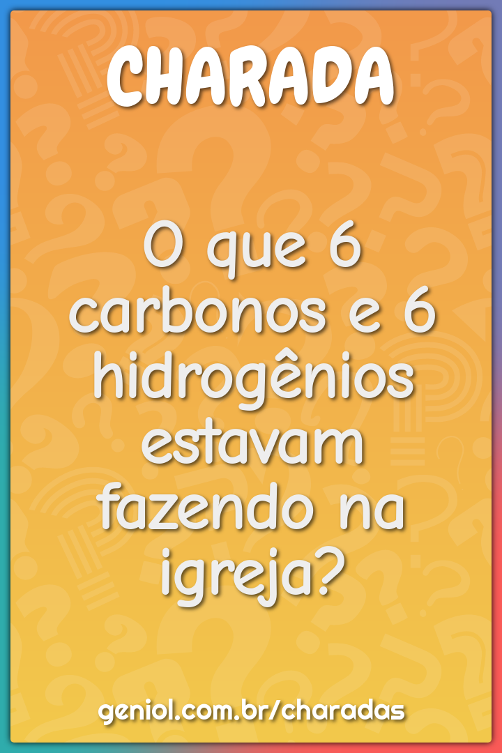 O que 6 carbonos e 6 hidrogênios estavam fazendo na igreja?