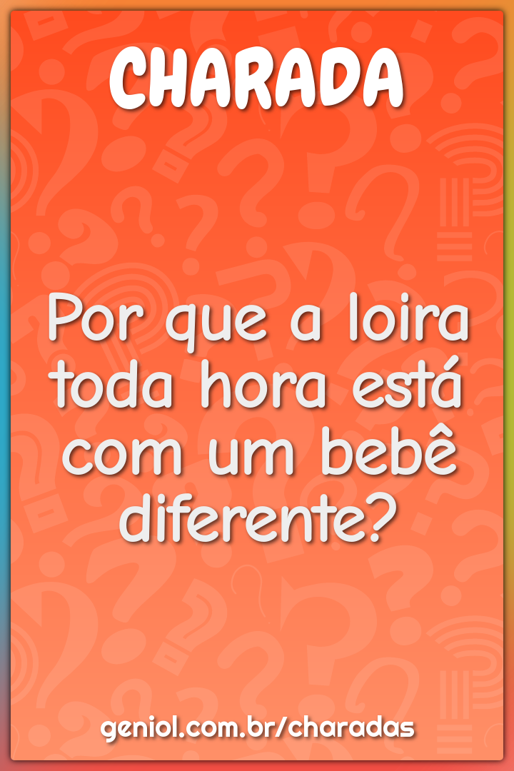 Por que a loira toda hora está com um bebê diferente?