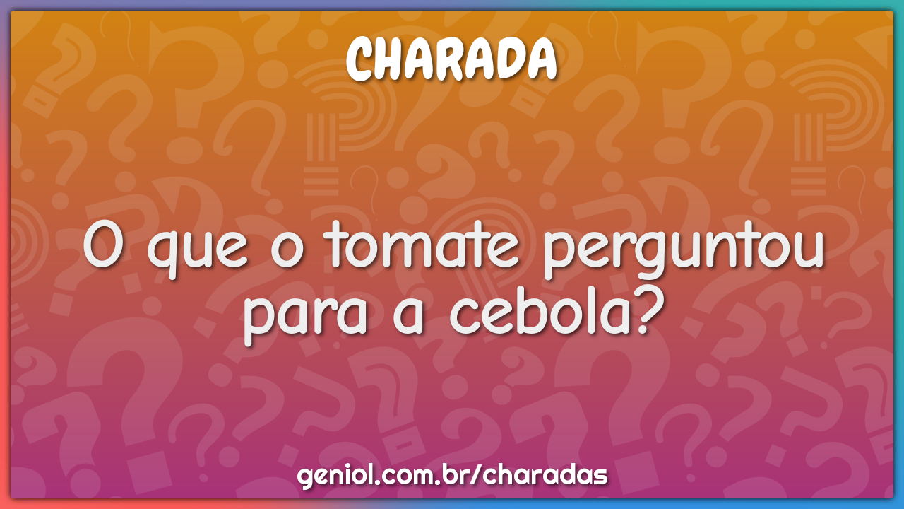 O que o tomate perguntou para a cebola?
