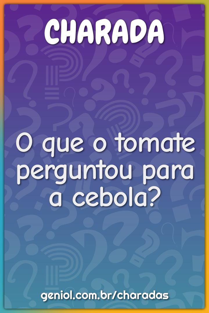 O que o tomate perguntou para a cebola?