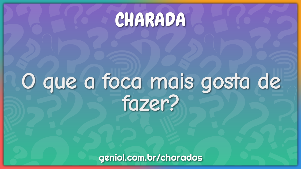 O que a foca mais gosta de fazer?