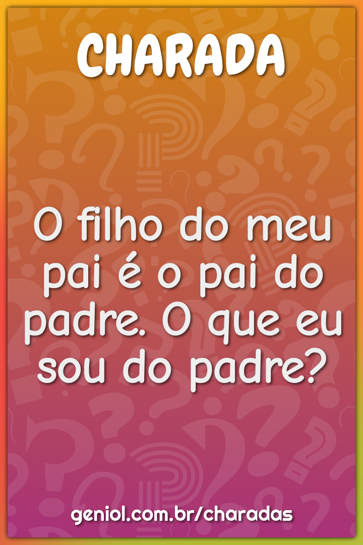 O filho do meu pai é o pai do padre. O que eu sou do padre?