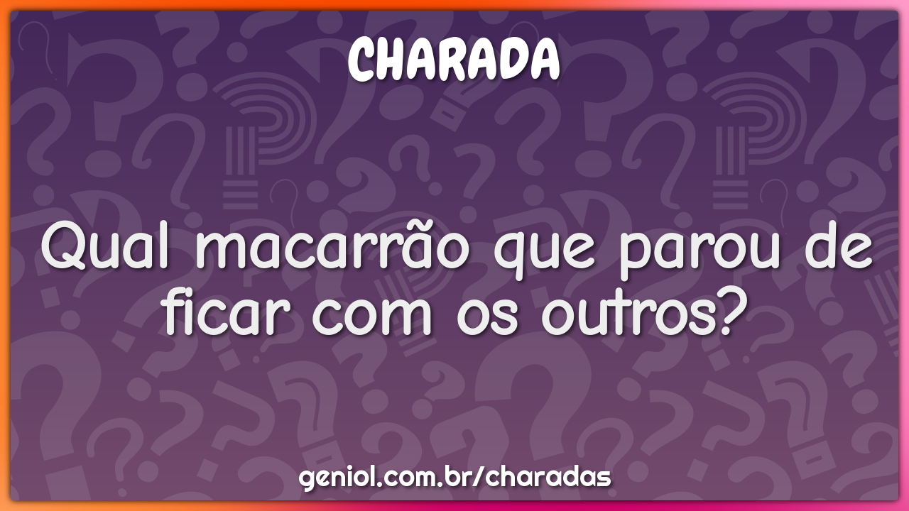 Qual macarrão que parou de ficar com os outros?