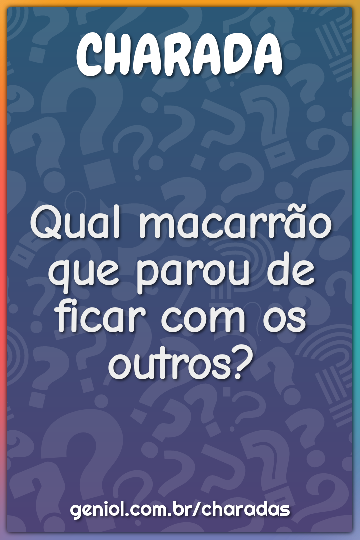 Qual macarrão que parou de ficar com os outros?