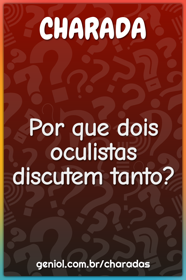Por que dois oculistas discutem tanto?