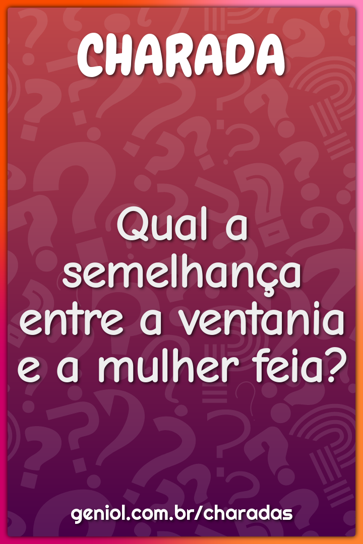 Qual a semelhança entre a ventania e a mulher feia?