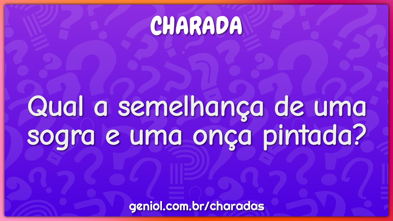 Qual a semelhança de uma sogra e uma onça pintada?