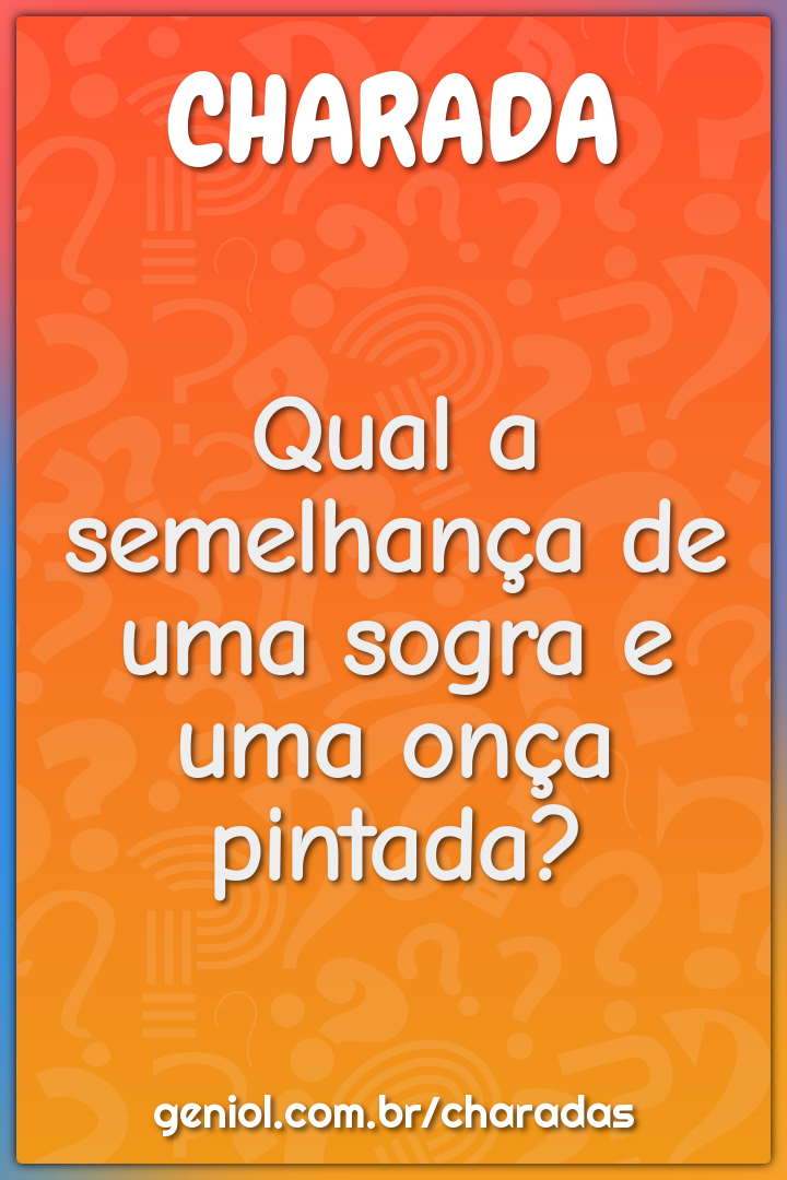 Qual a semelhança de uma sogra e uma onça pintada?