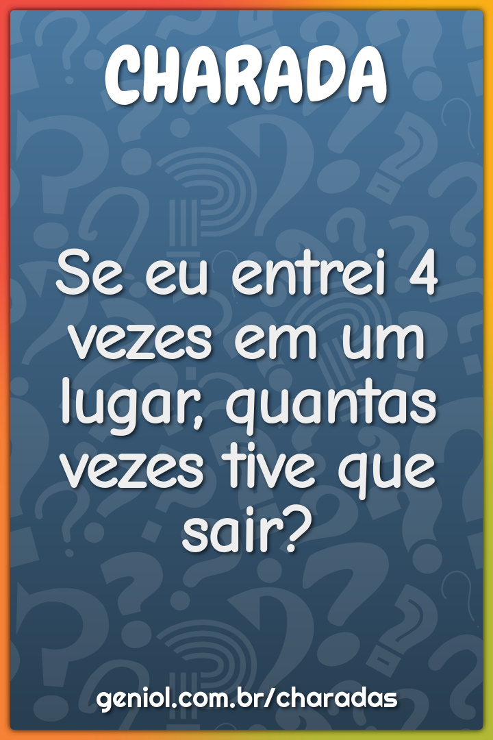 Se eu entrei 4 vezes em um lugar, quantas vezes tive que sair?  Desafios  engraçados, Respostas de provas engraçadas, Perguntas e respostas  brincadeira