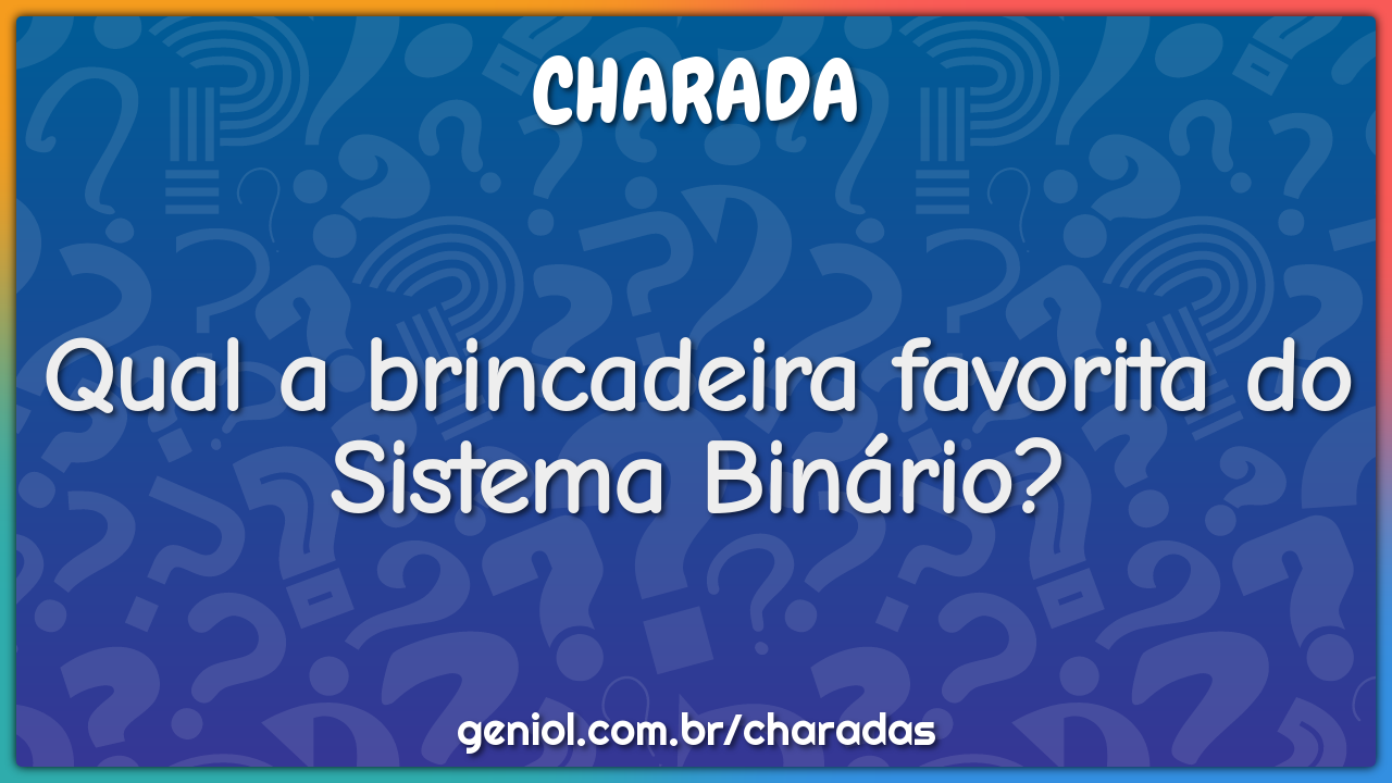 Qual a brincadeira favorita do Sistema Binário?