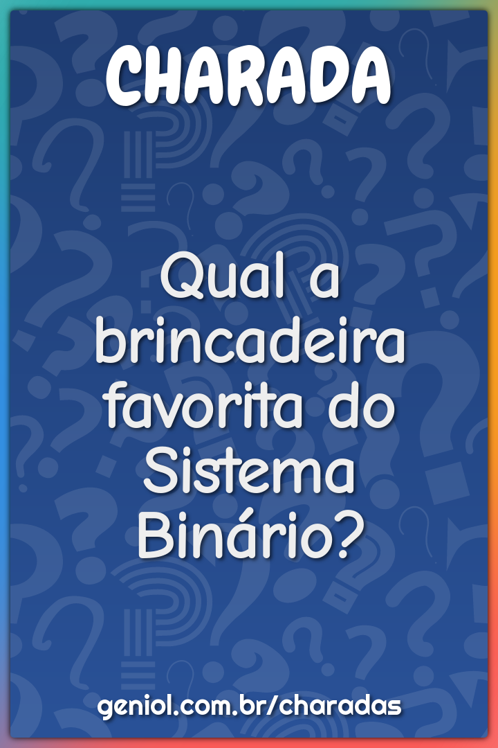 Qual a brincadeira favorita do Sistema Binário?