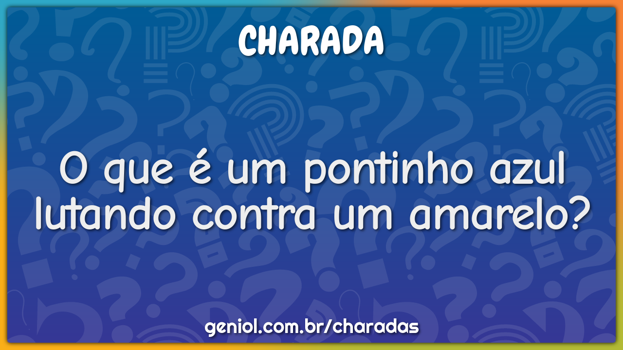 O que é um pontinho azul lutando contra um amarelo?