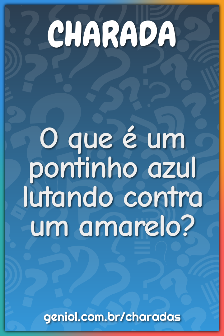 O que é um pontinho azul lutando contra um amarelo?