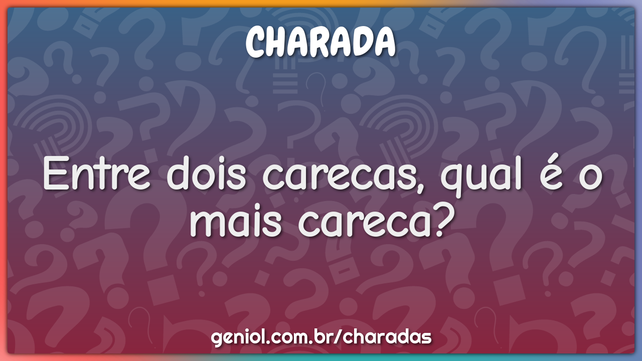 Entre dois carecas, qual é o mais careca?