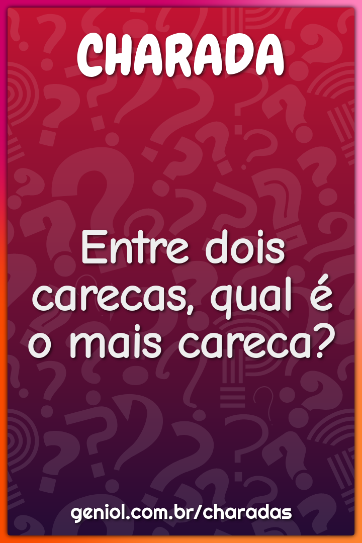 Entre dois carecas, qual é o mais careca?