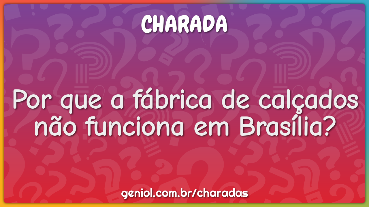 Por que a fábrica de calçados não funciona em Brasília?