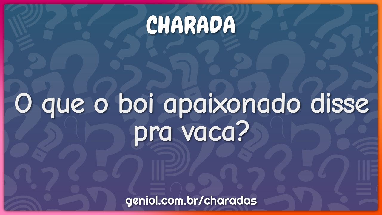 O que o boi apaixonado disse pra vaca?