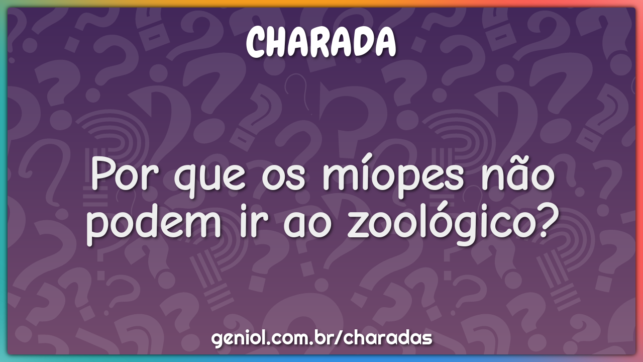 Por que os míopes não podem ir ao zoológico?