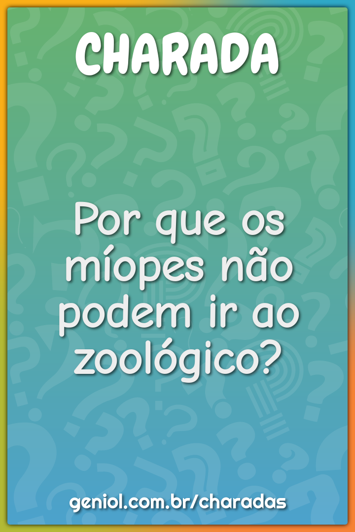 Por que os míopes não podem ir ao zoológico?