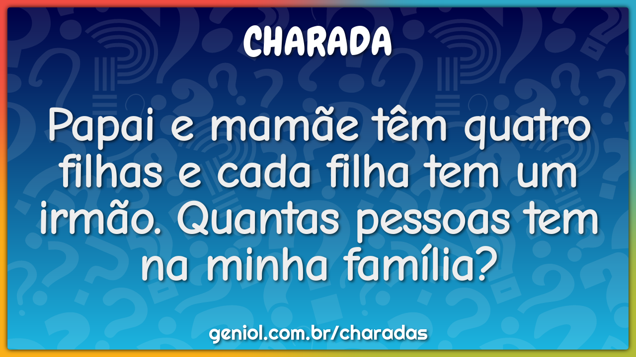 Papai e mamãe têm quatro filhas e cada filha tem um irmão. Quantas...