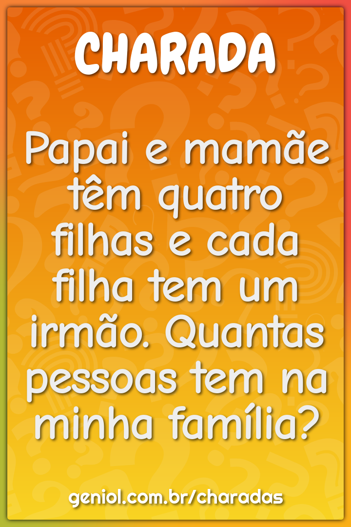 Papai e mamãe têm quatro filhas e cada filha tem um irmão. Quantas...