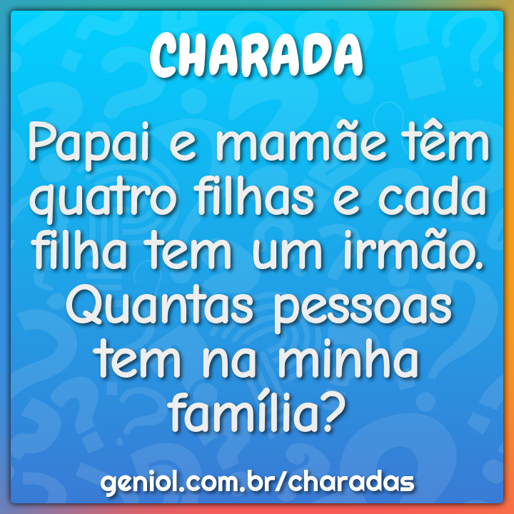 Papai e mamãe têm quatro filhas e cada filha tem um irmão. Quantas...