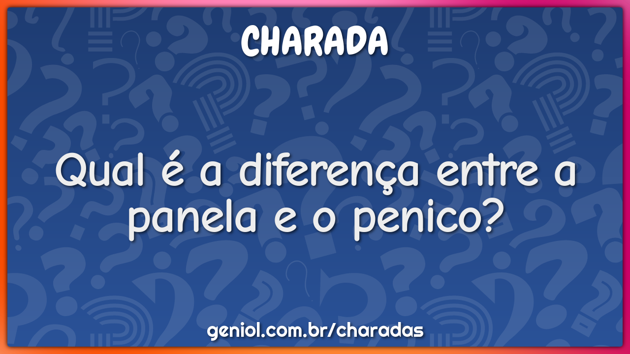 Qual é a diferença entre a panela e o penico?