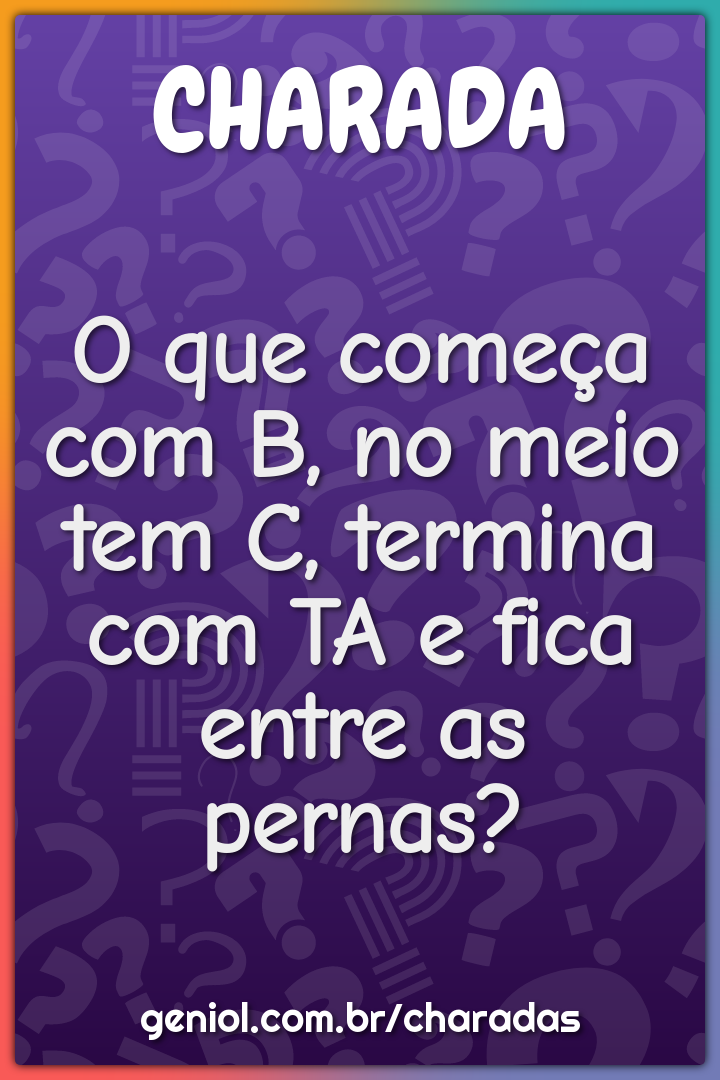 o que comeca com b no meio tem c termina com ta e fica entre as charada e resposta geniol