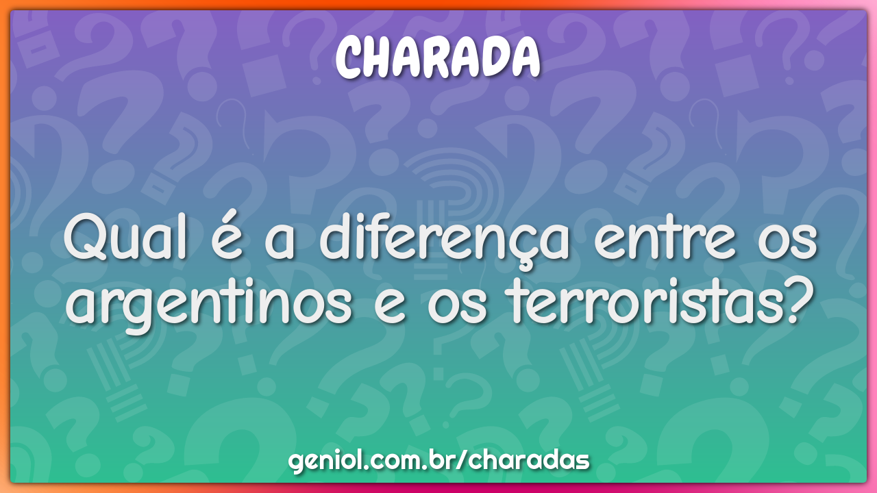 Qual é a diferença entre os argentinos e os terroristas?