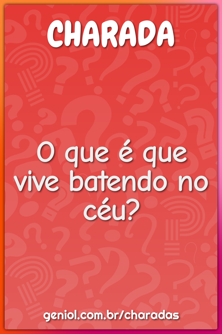 O que é que vive batendo no céu?