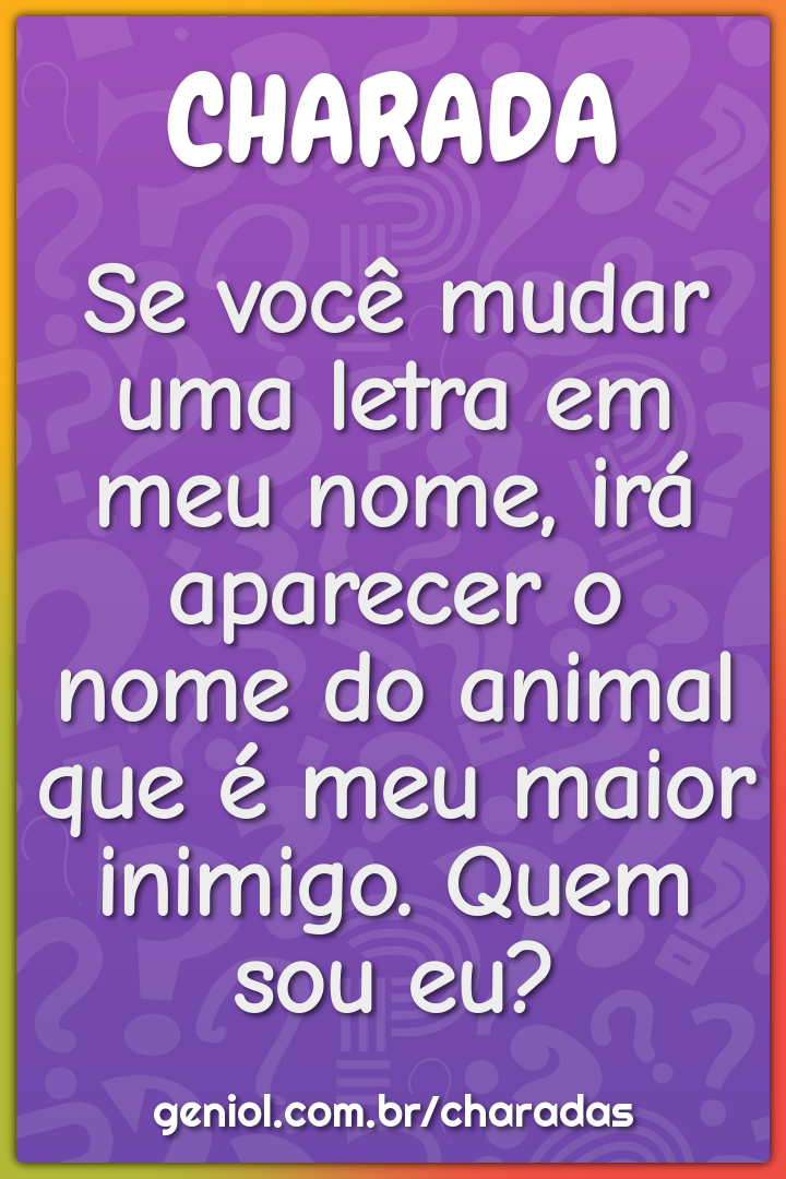 Se você mudar uma letra em meu nome, irá aparecer o nome do animal que...