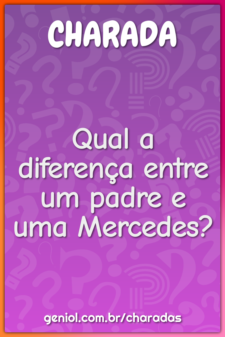 Qual a diferença entre um padre e uma Mercedes?