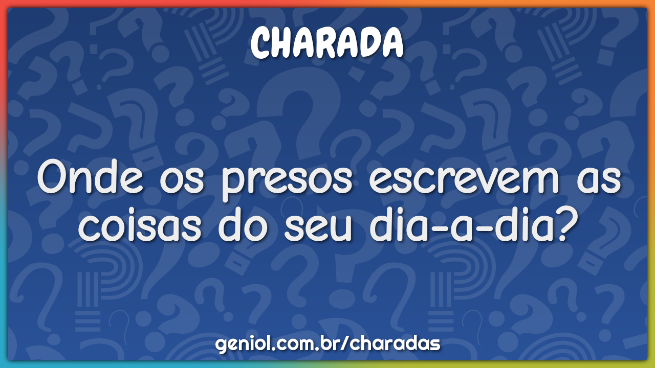 Onde os presos escrevem as coisas do seu dia-a-dia?