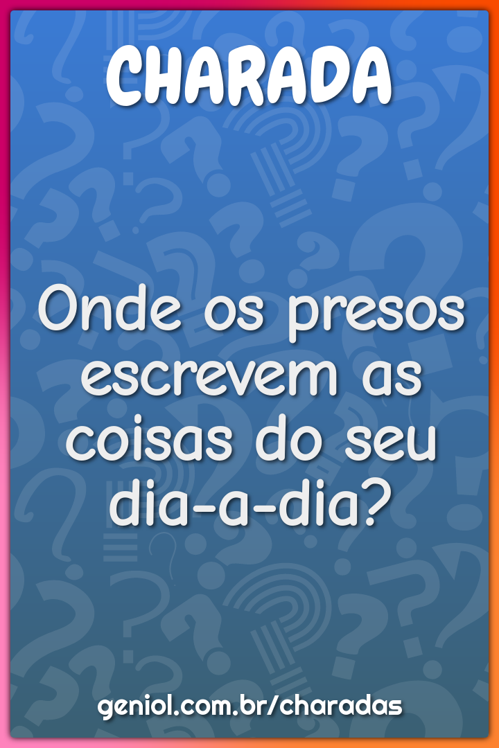 Onde os presos escrevem as coisas do seu dia-a-dia?