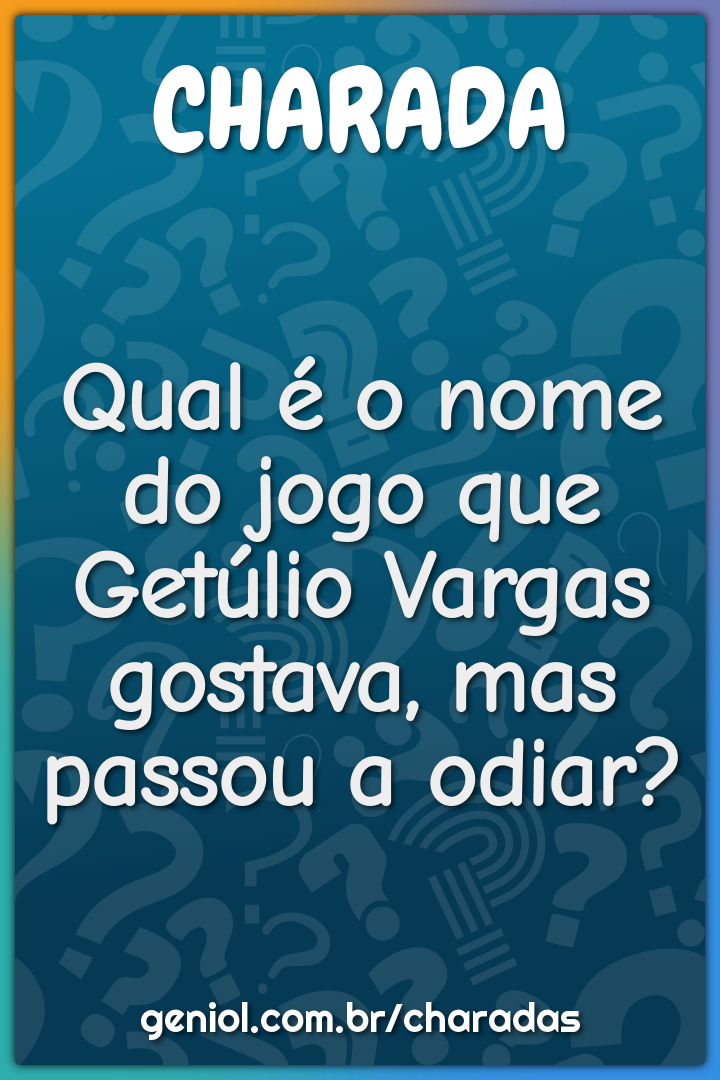 Qual é o nome do jogo que Getúlio Vargas gostava, mas passou a odiar?