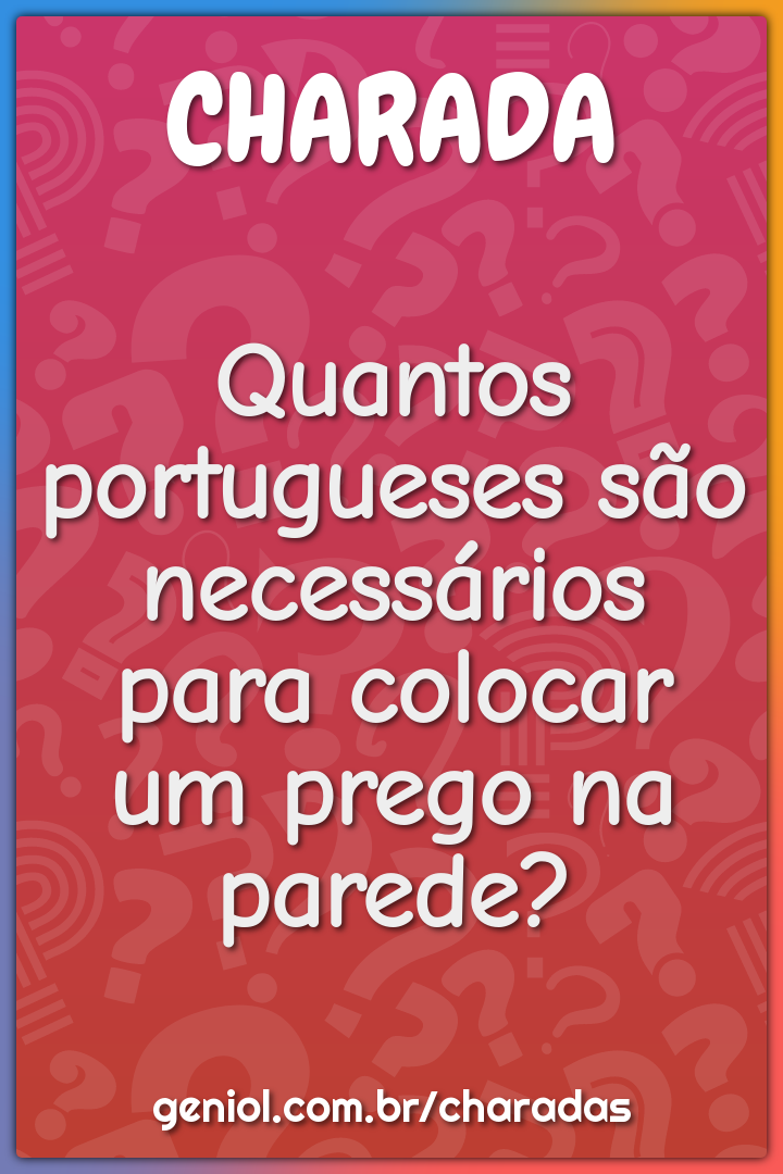 Quantos portugueses são necessários para colocar um prego na parede?