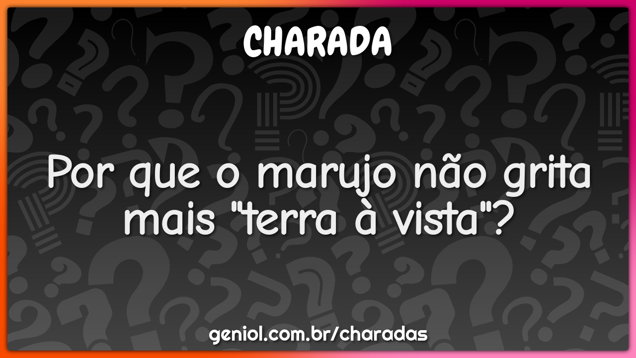 Por que o marujo não grita mais "terra à vista"?