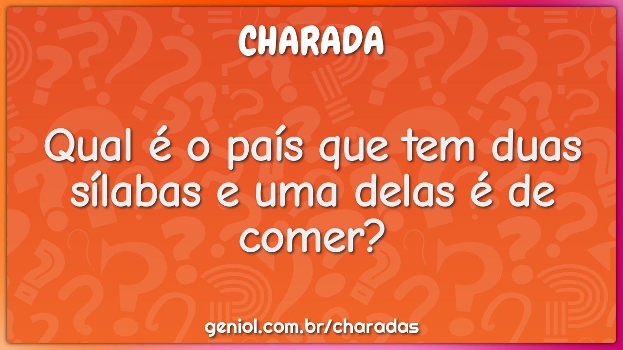 Qual é o país que tem duas sílabas e uma delas é de comer?