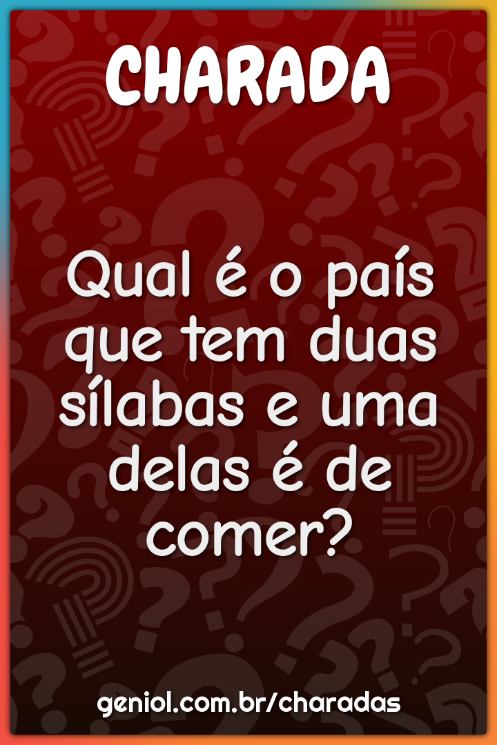 Qual é o país que tem duas sílabas e uma delas é de comer?